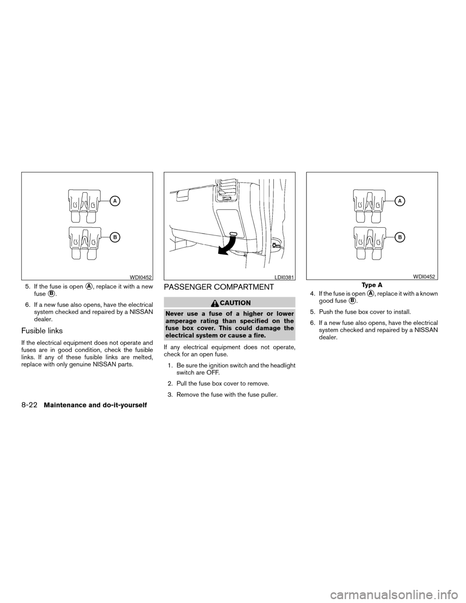 NISSAN TITAN 2007 1.G Owners Manual 5. If the fuse is opensA, replace it with a new
fuse
sB.
6. If a new fuse also opens, have the electrical
system checked and repaired by a NISSAN
dealer.
Fusible links
If the electrical equipment does NISSAN TITAN 2007 1.G Owners Manual 5. If the fuse is opensA, replace it with a new
fuse
sB.
6. If a new fuse also opens, have the electrical
system checked and repaired by a NISSAN
dealer.
Fusible links
If the electrical equipment does