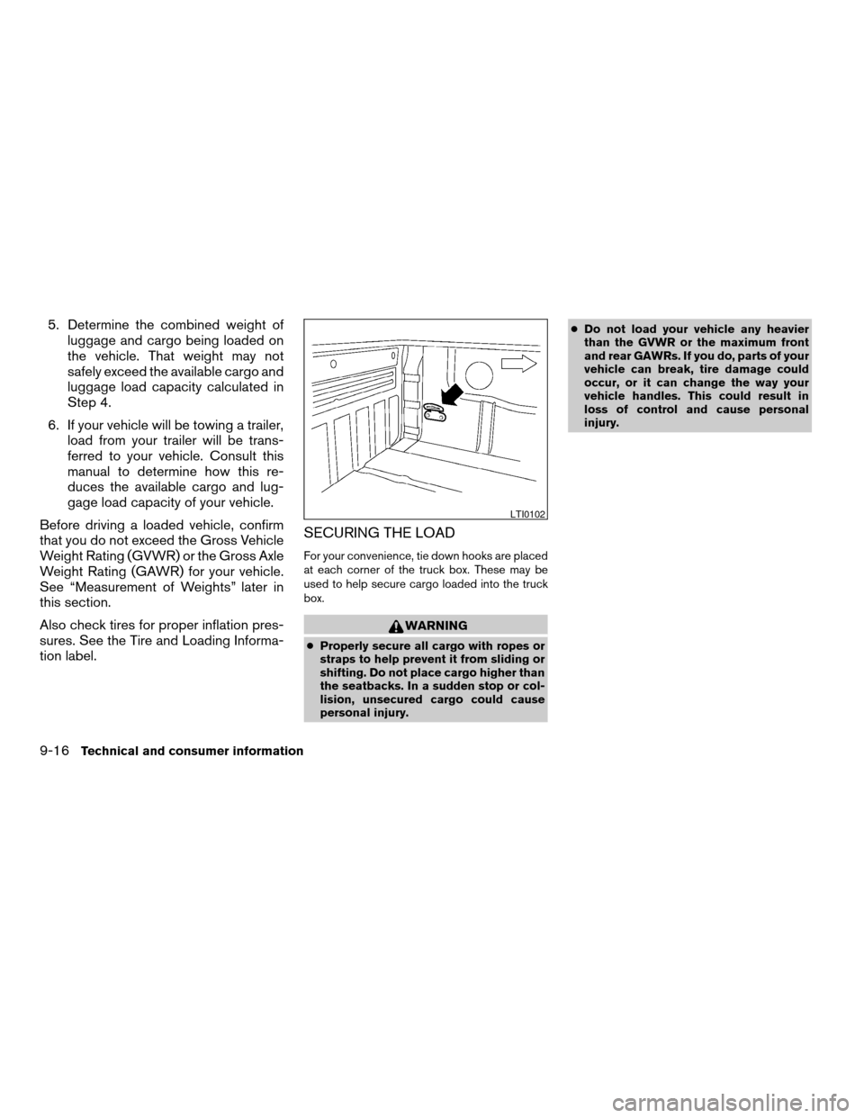 NISSAN TITAN 2007 1.G Owners Manual 5. Determine the combined weight of
luggage and cargo being loaded on
the vehicle. That weight may not
safely exceed the available cargo and
luggage load capacity calculated in
Step 4.
6. If your vehi
