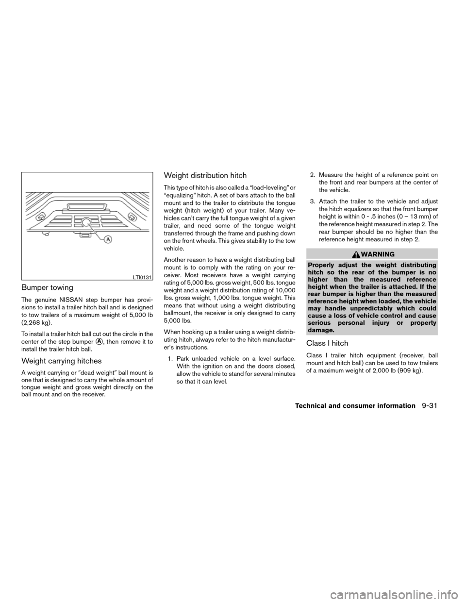 NISSAN TITAN 2007 1.G Owners Manual Bumper towing
The genuine NISSAN step bumper has provi-
sions to install a trailer hitch ball and is designed
to tow trailers of a maximum weight of 5,000 lb
(2,268 kg) .
To install a trailer hitch ba NISSAN TITAN 2007 1.G Owners Manual Bumper towing
The genuine NISSAN step bumper has provi-
sions to install a trailer hitch ball and is designed
to tow trailers of a maximum weight of 5,000 lb
(2,268 kg) .
To install a trailer hitch ba