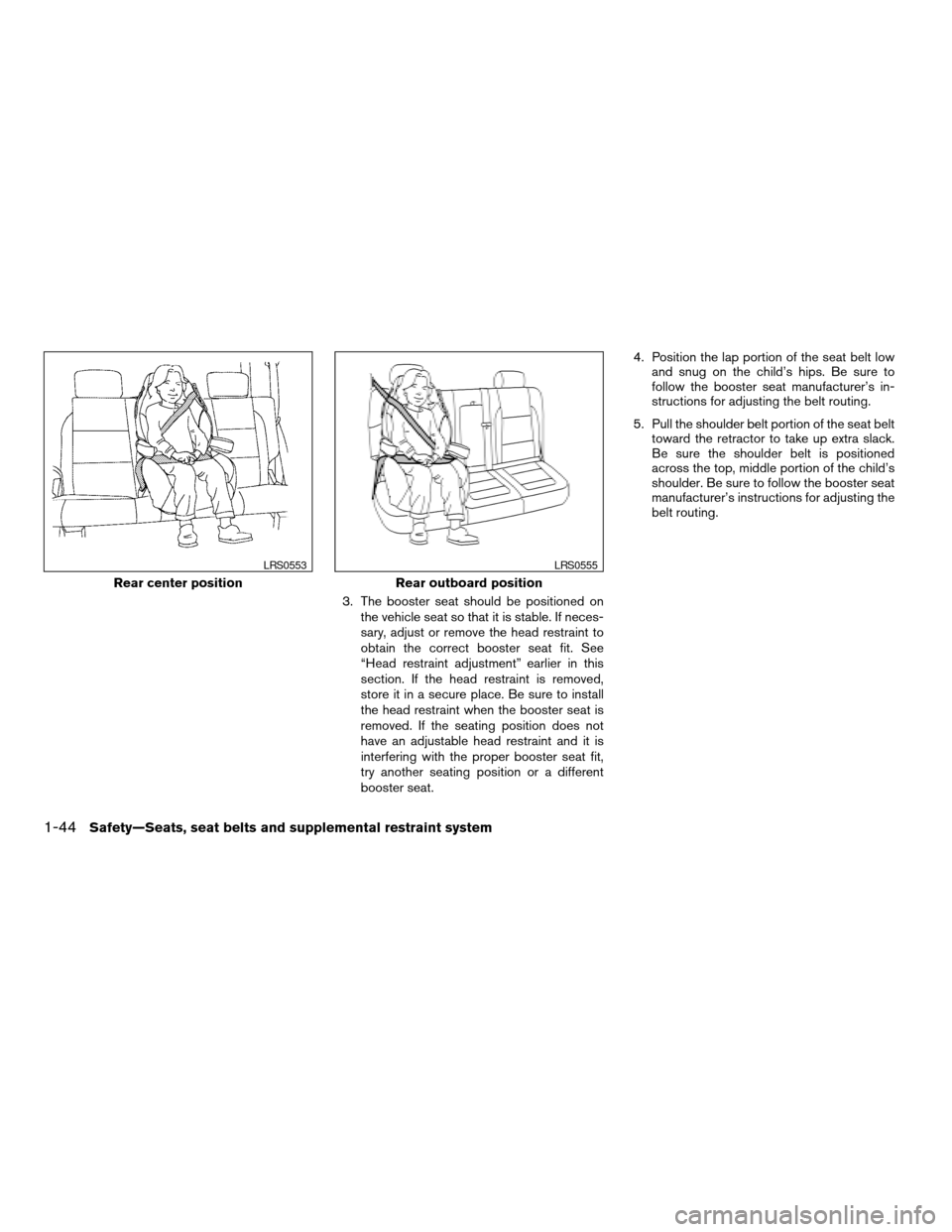 NISSAN TITAN 2007 1.G Workshop Manual 3. The booster seat should be positioned on
the vehicle seat so that it is stable. If neces-
sary, adjust or remove the head restraint to
obtain the correct booster seat fit. See
“Head restraint adj NISSAN TITAN 2007 1.G Workshop Manual 3. The booster seat should be positioned on
the vehicle seat so that it is stable. If neces-
sary, adjust or remove the head restraint to
obtain the correct booster seat fit. See
“Head restraint adj