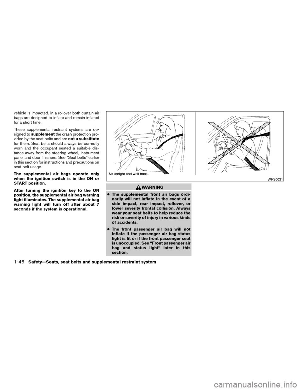 NISSAN TITAN 2007 1.G Owners Manual vehicle is impacted. In a rollover both curtain air
bags are designed to inflate and remain inflated
for a short time.
These supplemental restraint systems are de-
signed tosupplementthe crash protect