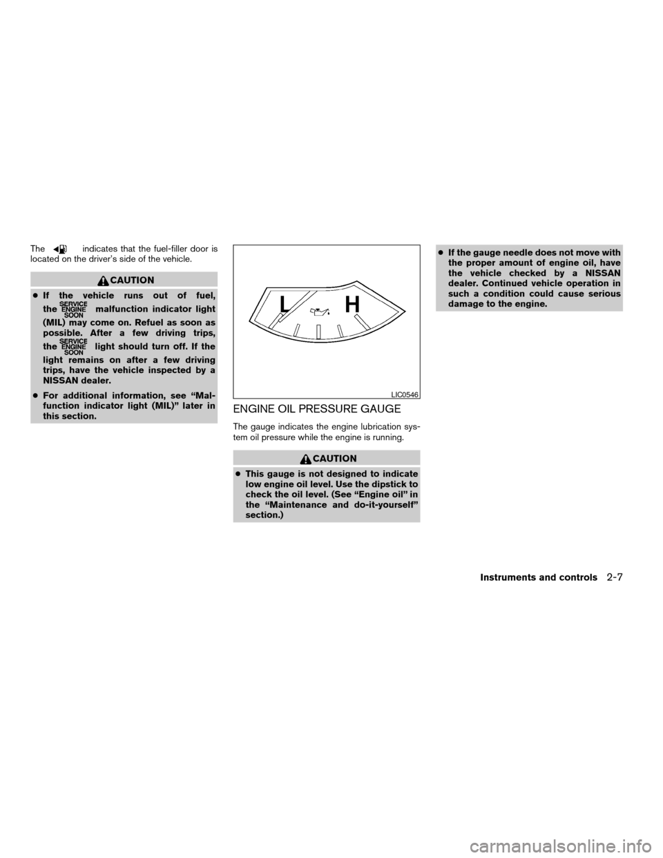 NISSAN TITAN 2007 1.G Manual Online Theindicates that the fuel-filler door is
located on the driver’s side of the vehicle.
CAUTION
cIf the vehicle runs out of fuel,
the
malfunction indicator light
(MIL) may come on. Refuel as soon as
