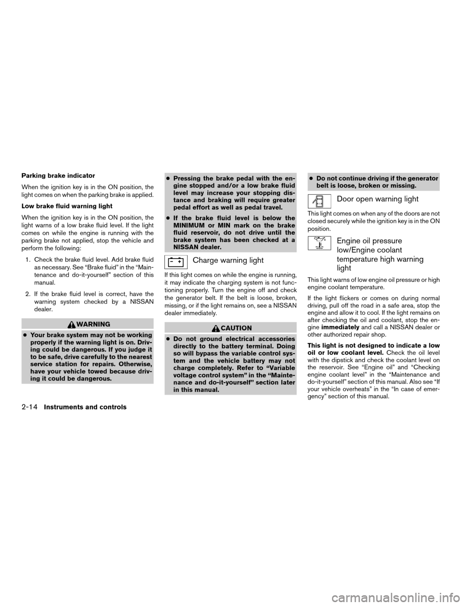 NISSAN TITAN 2007 1.G Owners Manual Parking brake indicator
When the ignition key is in the ON position, the
light comes on when the parking brake is applied.
Low brake fluid warning light
When the ignition key is in the ON position, th