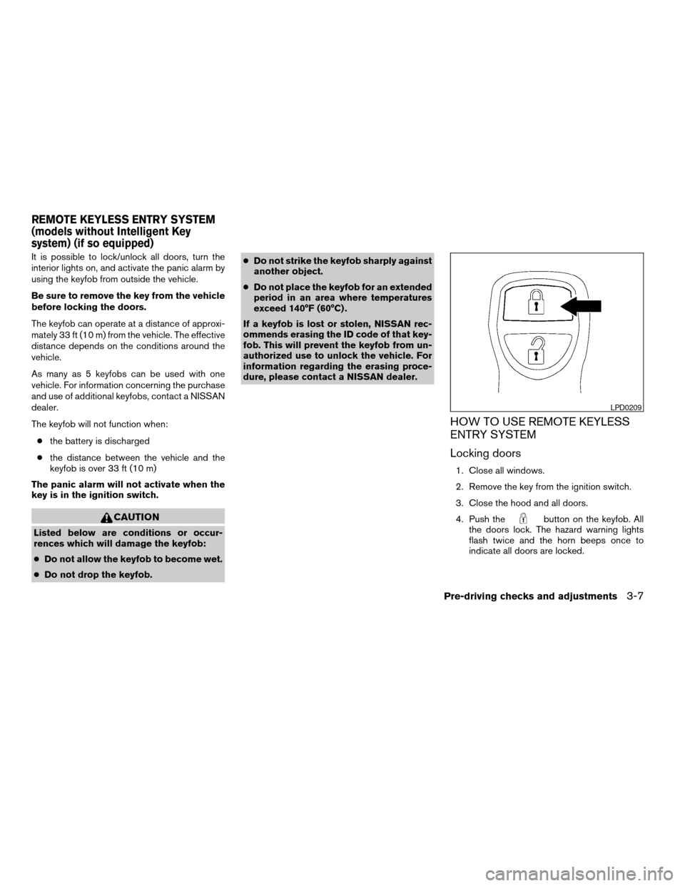 NISSAN VERSA 2007 1.G Service Manual It is possible to lock/unlock all doors, turn the
interior lights on, and activate the panic alarm by
using the keyfob from outside the vehicle.
Be sure to remove the key from the vehicle
before locki