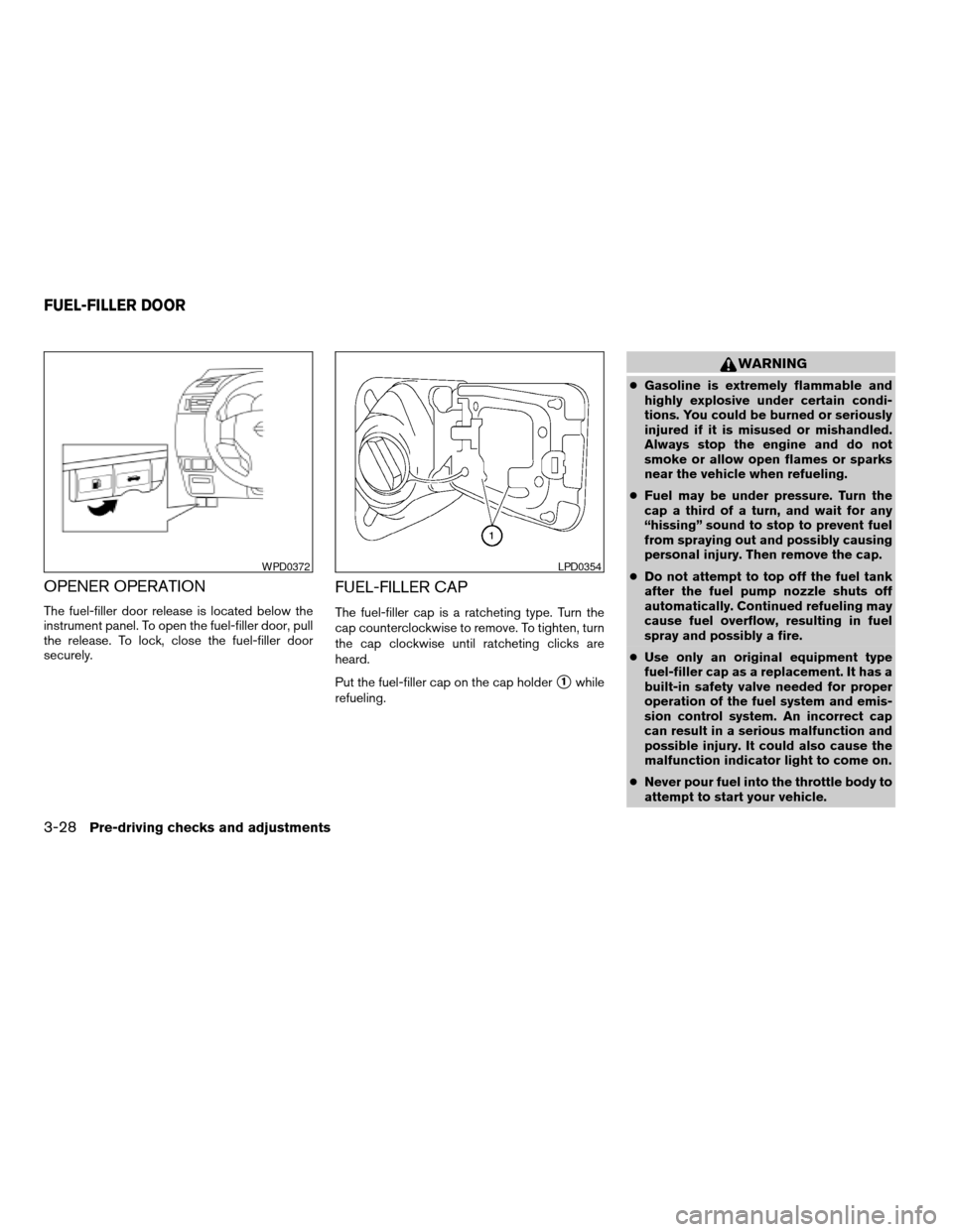 NISSAN VERSA 2007 1.G User Guide OPENER OPERATION
The fuel-filler door release is located below the
instrument panel. To open the fuel-filler door, pull
the release. To lock, close the fuel-filler door
securely.
FUEL-FILLER CAP
The f