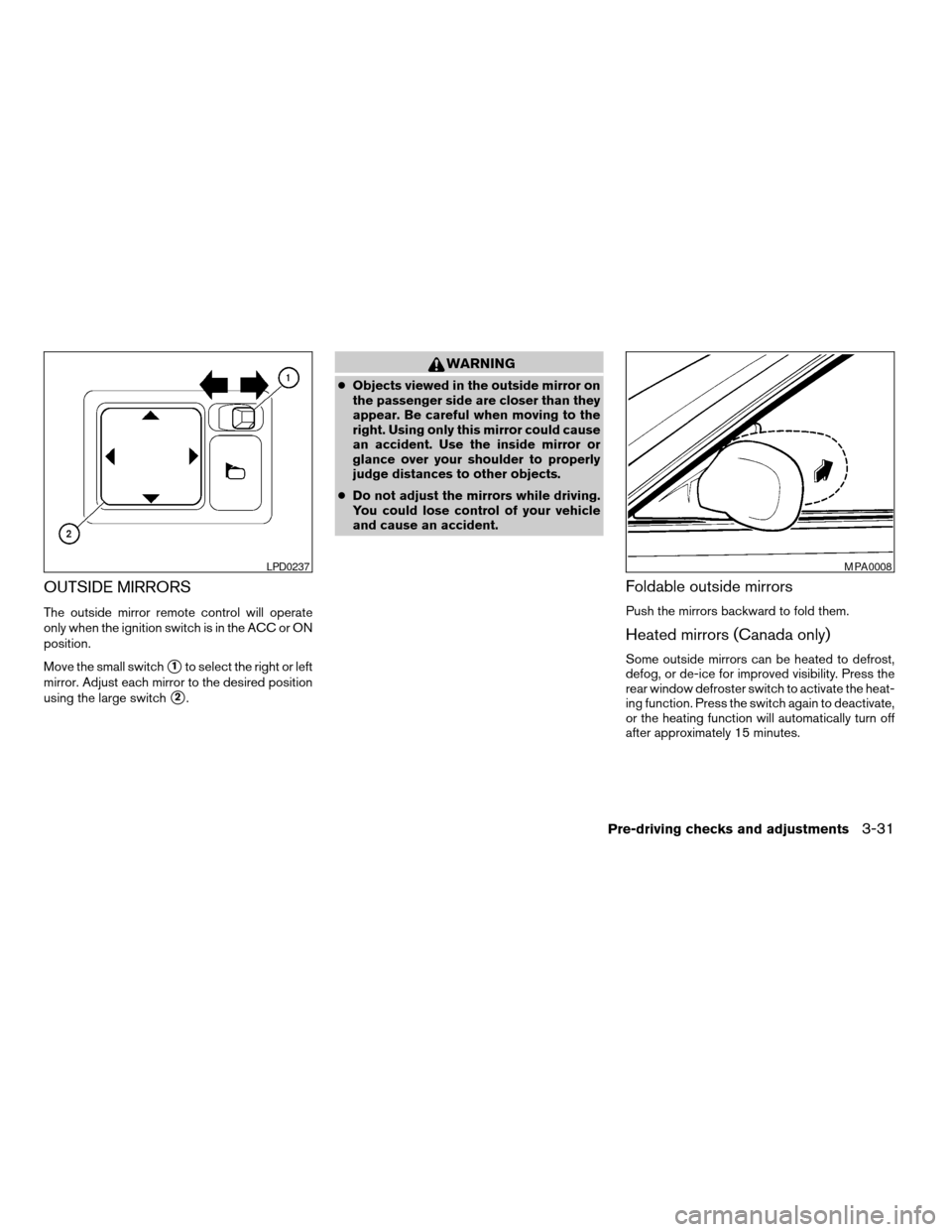 NISSAN VERSA 2007 1.G Owners Manual OUTSIDE MIRRORS
The outside mirror remote control will operate
only when the ignition switch is in the ACC or ON
position.
Move the small switch
s1to select the right or left
mirror. Adjust each mirro