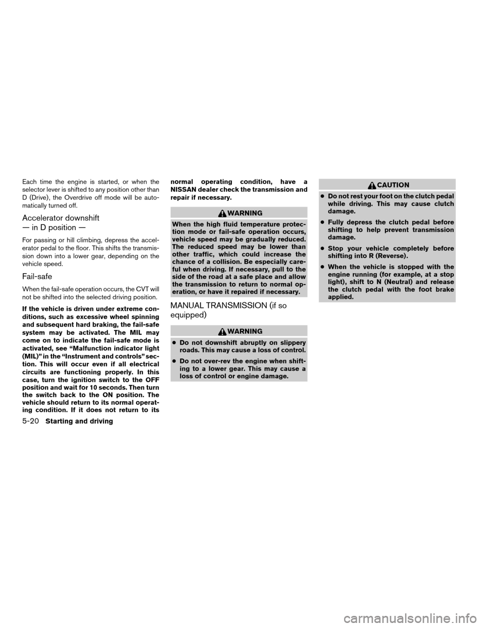 NISSAN VERSA 2007 1.G Owners Manual Each time the engine is started, or when the
selector lever is shifted to any position other than
D (Drive) , the Overdrive off mode will be auto-
matically turned off.
Accelerator downshift
— in D 