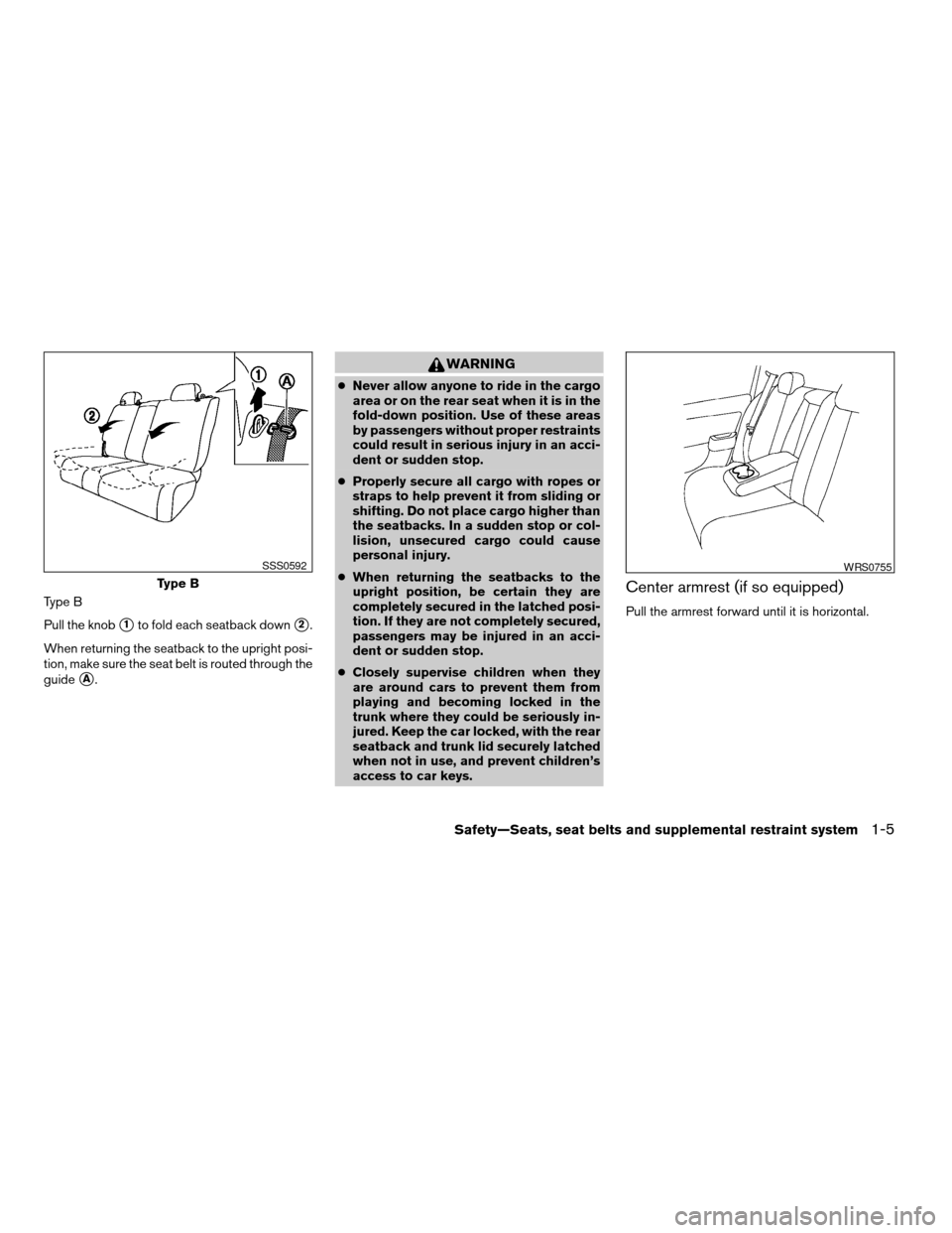 NISSAN VERSA 2007 1.G Owners Manual Type B
Pull the knob
s1to fold each seatback downs2.
When returning the seatback to the upright posi-
tion, make sure the seat belt is routed through the
guide
sA.
WARNING
cNever allow anyone to ride 