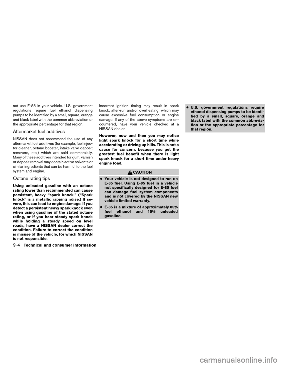 NISSAN VERSA 2007 1.G Owners Manual not use E-85 in your vehicle. U.S. government
regulations require fuel ethanol dispensing
pumps to be identified by a small, square, orange
and black label with the common abbreviation or
the appropri