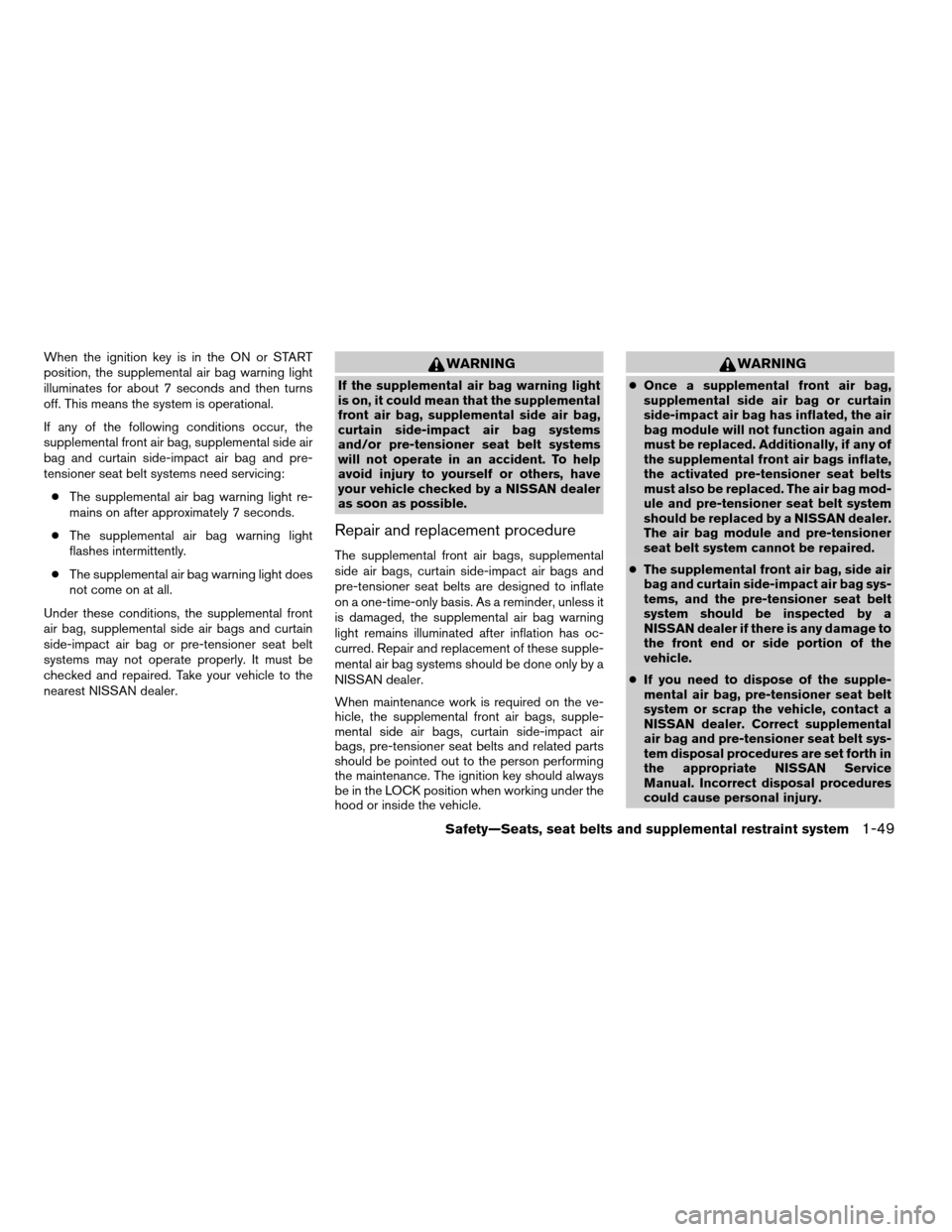 NISSAN VERSA 2007 1.G Repair Manual When the ignition key is in the ON or START
position, the supplemental air bag warning light
illuminates for about 7 seconds and then turns
off. This means the system is operational.
If any of the fol