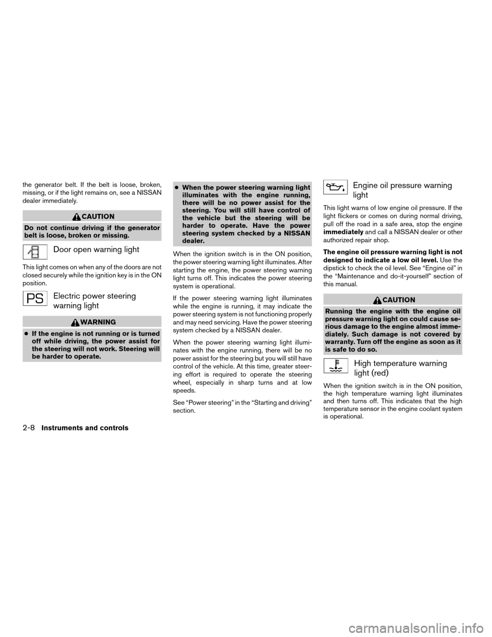 NISSAN VERSA 2007 1.G Manual PDF the generator belt. If the belt is loose, broken,
missing, or if the light remains on, see a NISSAN
dealer immediately.
CAUTION
Do not continue driving if the generator
belt is loose, broken or missin