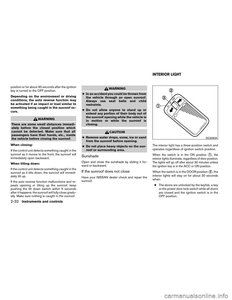 NISSAN VERSA 2007 1.G Service Manual position or for about 45 seconds after the ignition
key is turned to the OFF position.
Depending on the environment or driving
conditions, the auto reverse function may
be activated if an impact or lo