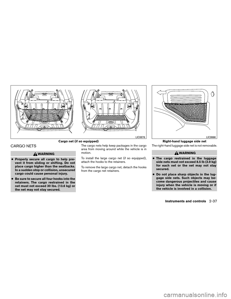 NISSAN XTERRA 2007 N50 / 2.G Owners Manual CARGO NETS
WARNING
cProperly secure all cargo to help pre-
vent it from sliding or shifting. Do not
place cargo higher than the seatbacks.
In a sudden stop or collision, unsecured
cargo could cause pe NISSAN XTERRA 2007 N50 / 2.G Owners Manual CARGO NETS
WARNING
cProperly secure all cargo to help pre-
vent it from sliding or shifting. Do not
place cargo higher than the seatbacks.
In a sudden stop or collision, unsecured
cargo could cause pe
