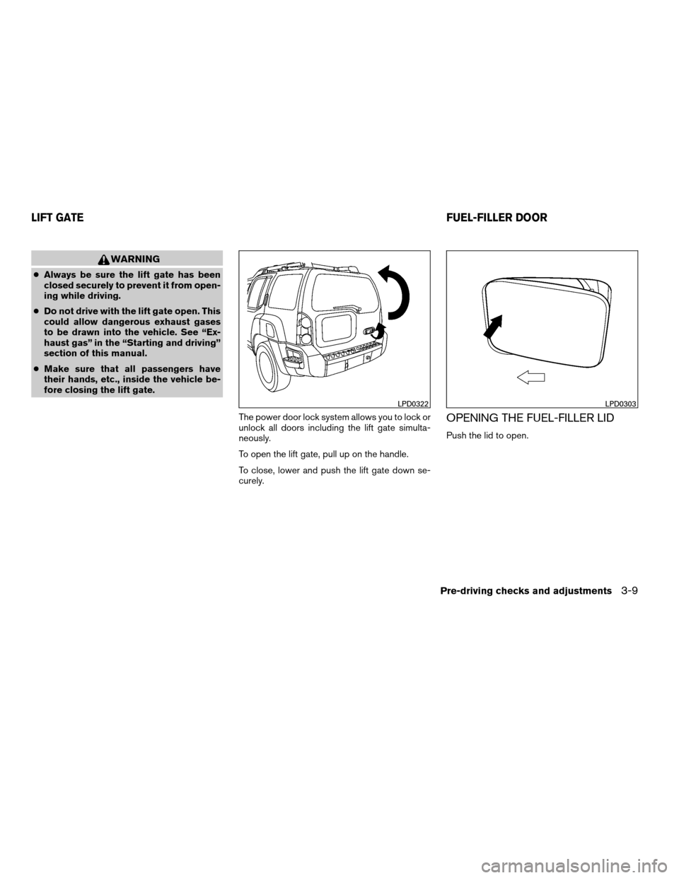 NISSAN XTERRA 2007 N50 / 2.G Owners Manual WARNING
cAlways be sure the lift gate has been
closed securely to prevent it from open-
ing while driving.
cDo not drive with the lift gate open. This
could allow dangerous exhaust gases
to be drawn i NISSAN XTERRA 2007 N50 / 2.G Owners Manual WARNING
cAlways be sure the lift gate has been
closed securely to prevent it from open-
ing while driving.
cDo not drive with the lift gate open. This
could allow dangerous exhaust gases
to be drawn i