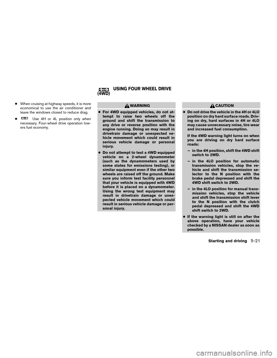 NISSAN XTERRA 2007 N50 / 2.G User Guide cWhen cruising at highway speeds, it is more
economical to use the air conditioner and
leave the windows closed to reduce drag.
c
Use 4H or 4L position only when
necessary. Four-wheel drive operation 