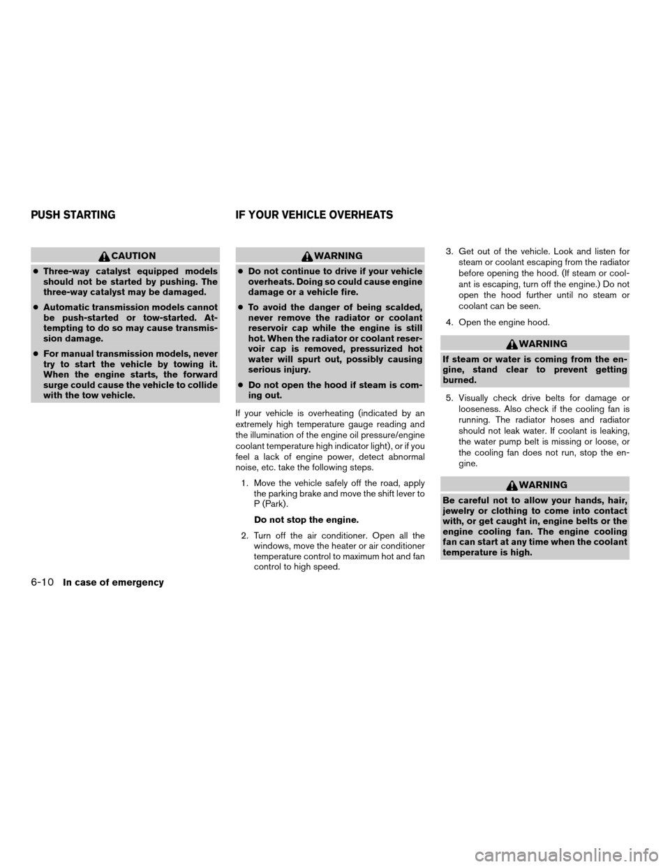 NISSAN XTERRA 2007 N50 / 2.G Owners Guide CAUTION
cThree-way catalyst equipped models
should not be started by pushing. The
three-way catalyst may be damaged.
cAutomatic transmission models cannot
be push-started or tow-started. At-
tempting 
