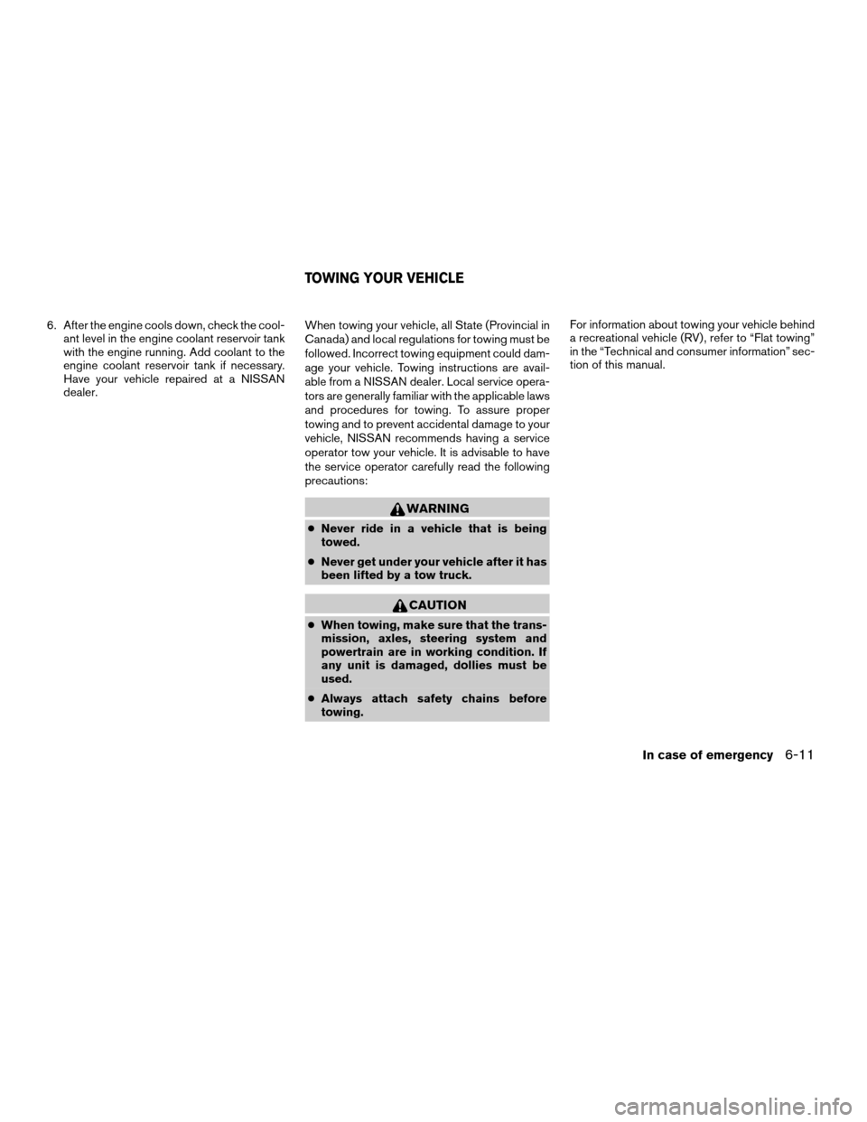 NISSAN XTERRA 2007 N50 / 2.G User Guide 6. After the engine cools down, check the cool-
ant level in the engine coolant reservoir tank
with the engine running. Add coolant to the
engine coolant reservoir tank if necessary.
Have your vehicle