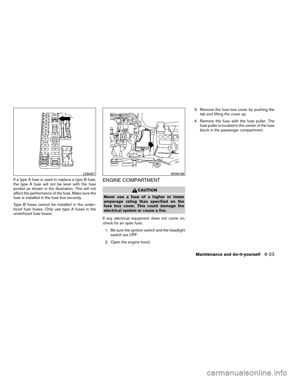 NISSAN XTERRA 2007 N50 / 2.G Owners Manual If a type A fuse is used to replace a type B fuse,
the type A fuse will not be level with the fuse
pocket as shown in the illustration. This will not
affect the performance of the fuse. Make sure the
NISSAN XTERRA 2007 N50 / 2.G Owners Manual If a type A fuse is used to replace a type B fuse,
the type A fuse will not be level with the fuse
pocket as shown in the illustration. This will not
affect the performance of the fuse. Make sure the