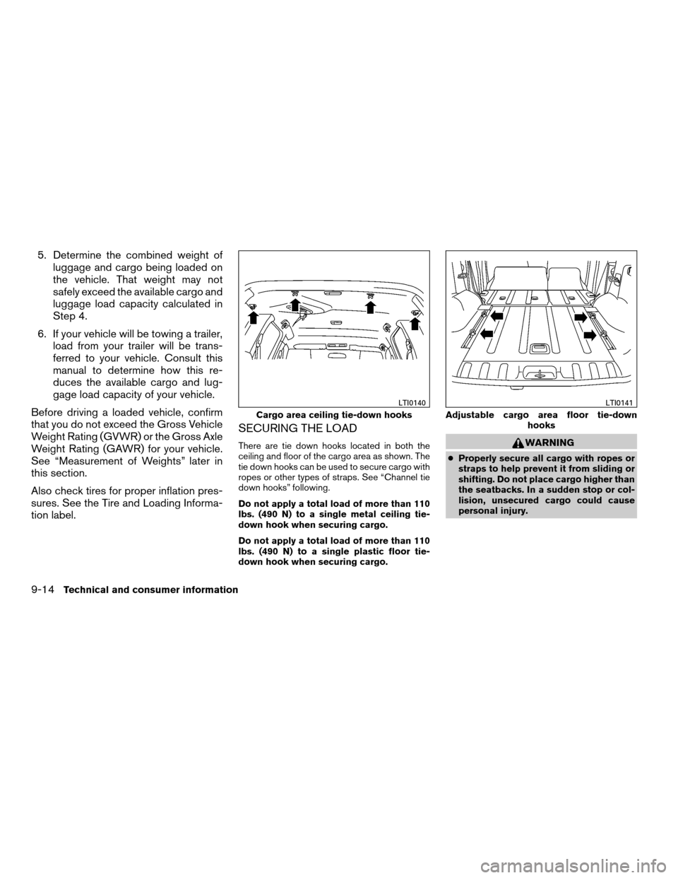 NISSAN XTERRA 2007 N50 / 2.G Owners Manual 5. Determine the combined weight of
luggage and cargo being loaded on
the vehicle. That weight may not
safely exceed the available cargo and
luggage load capacity calculated in
Step 4.
6. If your vehi