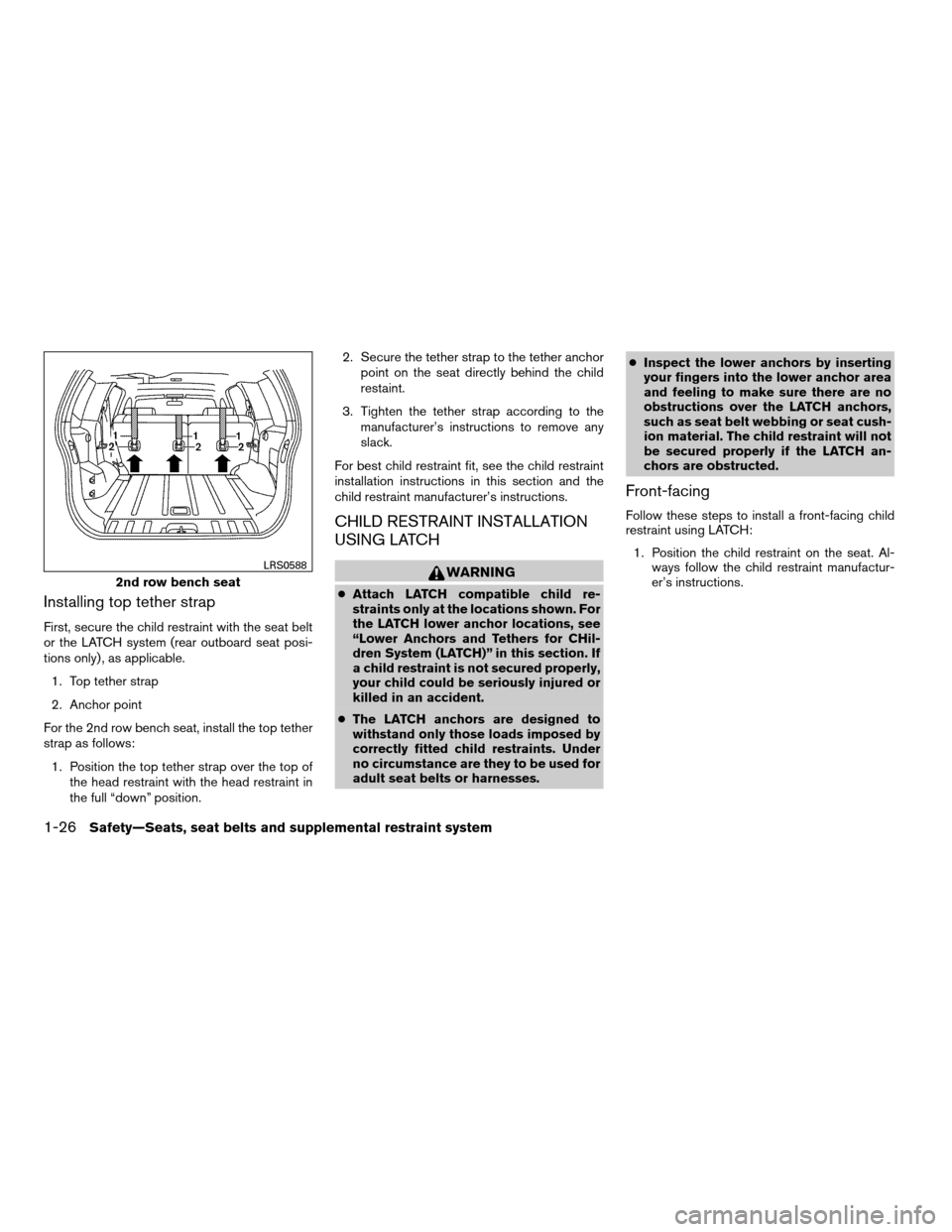 NISSAN XTERRA 2007 N50 / 2.G Service Manual Installing top tether strap
First, secure the child restraint with the seat belt
or the LATCH system (rear outboard seat posi-
tions only) , as applicable.
1. Top tether strap
2. Anchor point
For the 