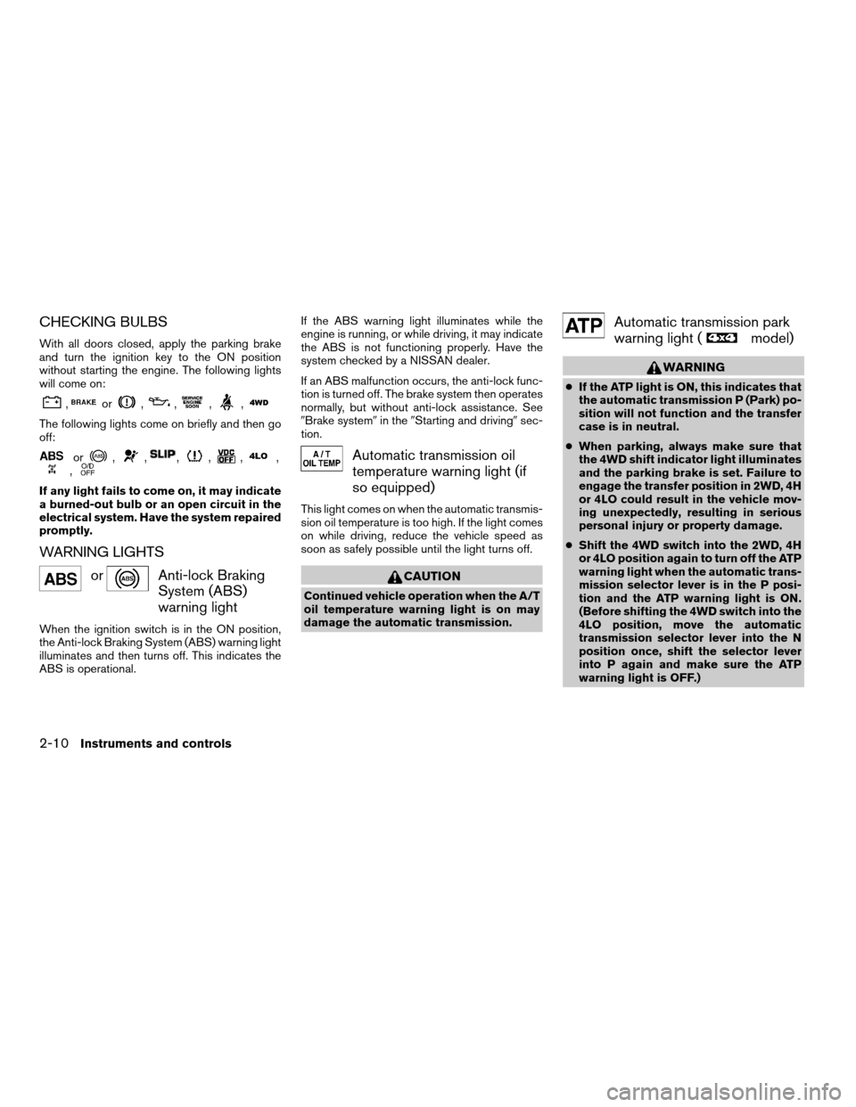 NISSAN XTERRA 2007 N50 / 2.G User Guide CHECKING BULBS
With all doors closed, apply the parking brake
and turn the ignition key to the ON position
without starting the engine. The following lights
will come on:
,or,,,,
The following lights 