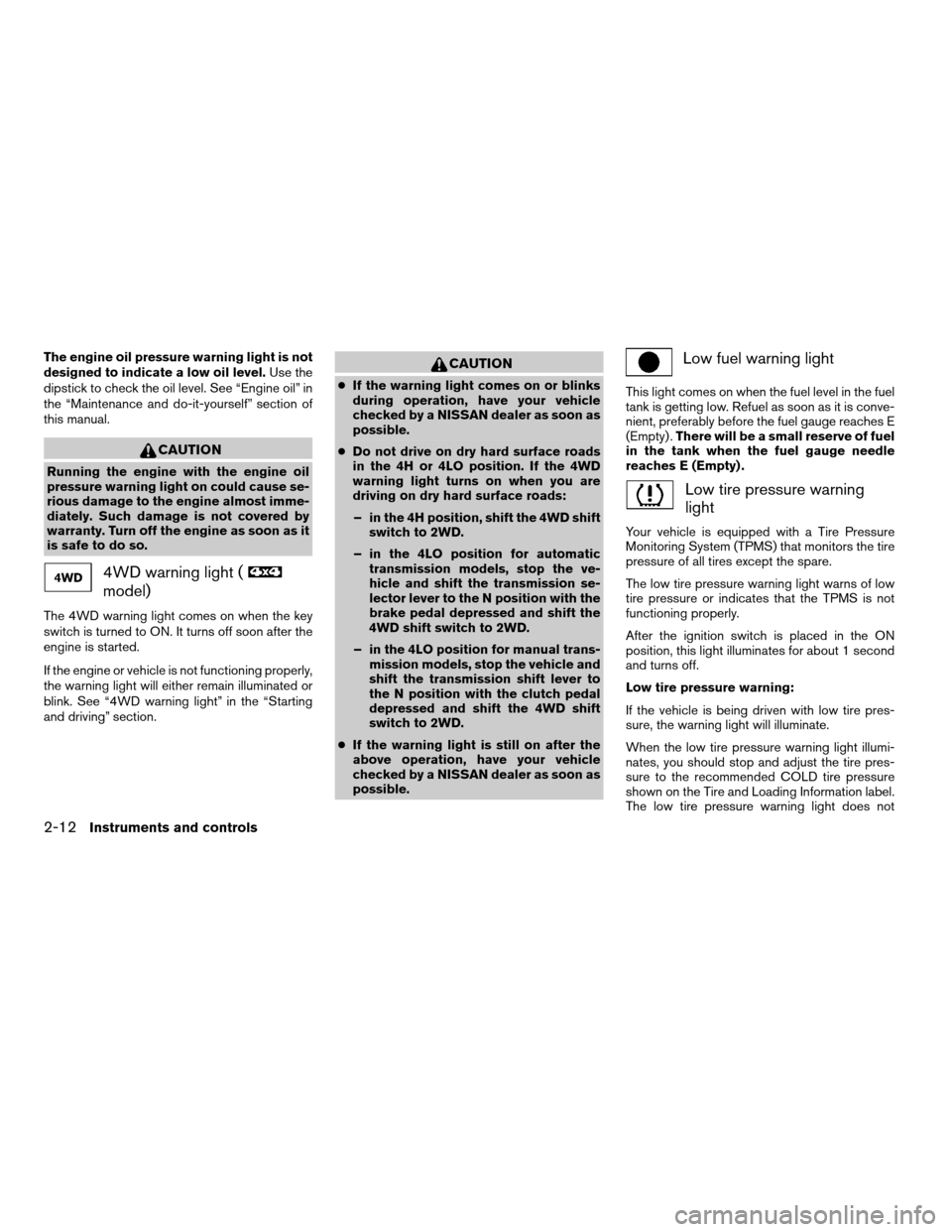 NISSAN XTERRA 2007 N50 / 2.G User Guide The engine oil pressure warning light is not
designed to indicate a low oil level.Use the
dipstick to check the oil level. See “Engine oil” in
the “Maintenance and do-it-yourself” section of
t