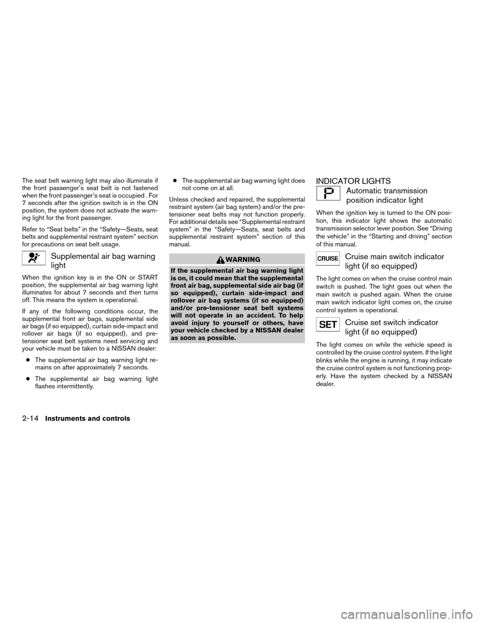 NISSAN XTERRA 2007 N50 / 2.G Owners Manual The seat belt warning light may also illuminate if
the front passenger’s seat belt is not fastened
when the front passenger’s seat is occupied . For
7 seconds after the ignition switch is in the O