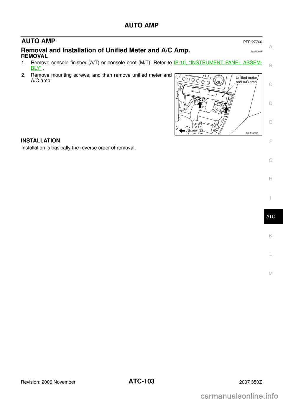 NISSAN 350Z 2007 Z33 Automatic Air Conditioner Workshop Manual AUTO AMP
ATC-103
C
D
E
F
G
H
I
K
L
MA
B
AT C
Revision: 2006 November2007 350Z
AUTO AMPPFP:27760
Removal and Installation of Unified Meter and A/C Amp.NJS0001F
REMOVAL
1. Remove console finisher (A/T) 