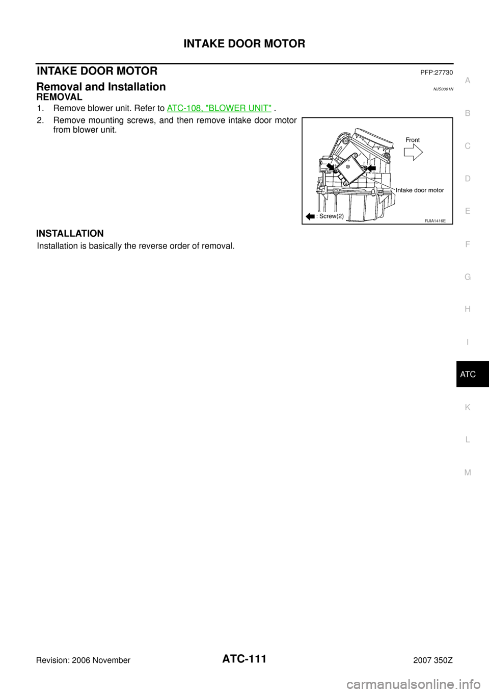 NISSAN 350Z 2007 Z33 Automatic Air Conditioner Workshop Manual INTAKE DOOR MOTOR
ATC-111
C
D
E
F
G
H
I
K
L
MA
B
AT C
Revision: 2006 November2007 350Z
INTAKE DOOR MOTORPFP:27730
Removal and InstallationNJS0001N
REMOVAL
1. Remove blower unit. Refer to ATC-108, "BLO