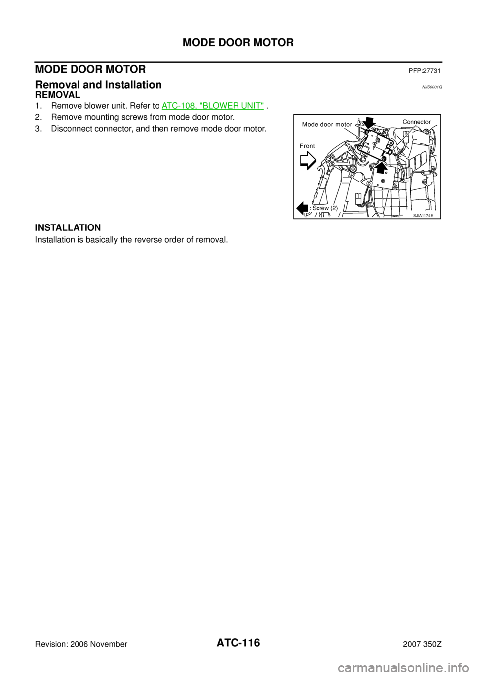 NISSAN 350Z 2007 Z33 Automatic Air Conditioner Workshop Manual ATC-116
MODE DOOR MOTOR
Revision: 2006 November2007 350Z
MODE DOOR MOTORPFP:27731
Removal and InstallationNJS0001Q
REMOVAL
1. Remove blower unit. Refer to ATC-108, "BLOWER UNIT" .
2. Remove mounting s