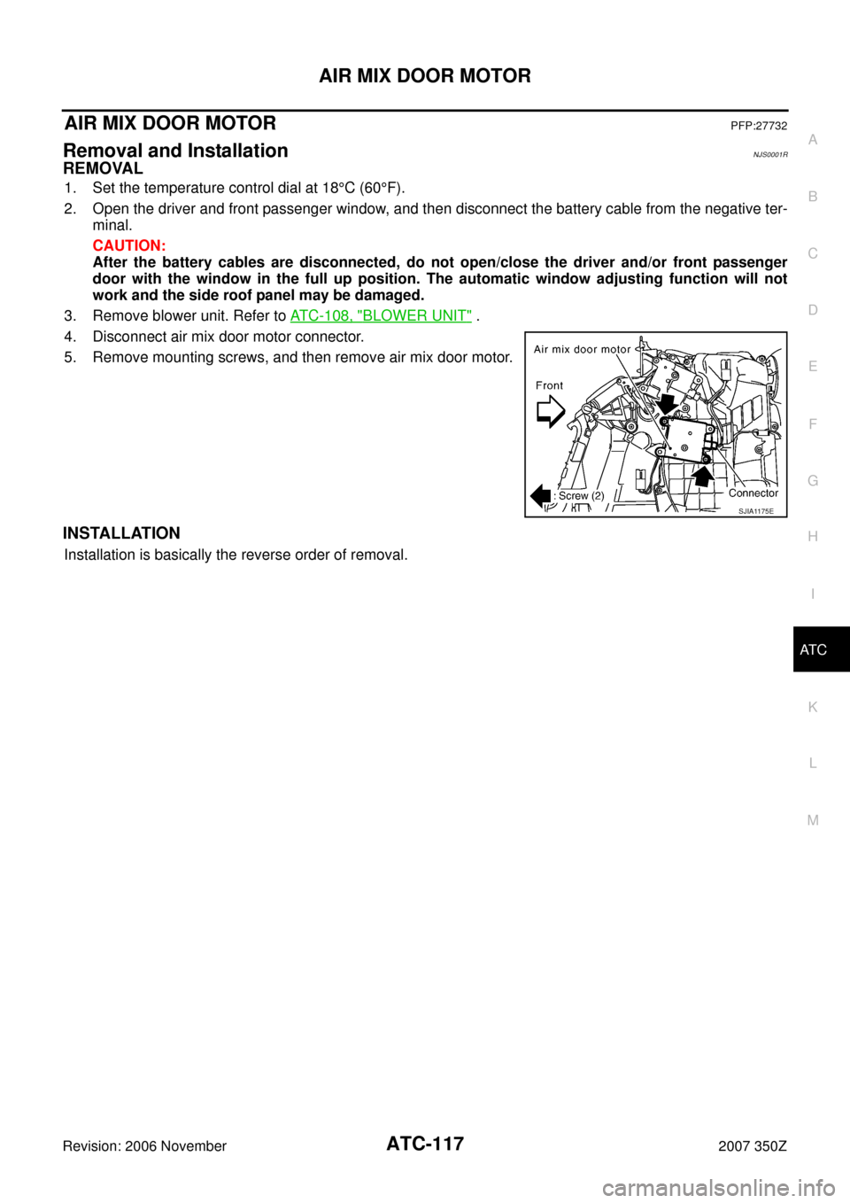NISSAN 350Z 2007 Z33 Automatic Air Conditioner Workshop Manual AIR MIX DOOR MOTOR
ATC-117
C
D
E
F
G
H
I
K
L
MA
B
AT C
Revision: 2006 November2007 350Z
AIR MIX DOOR MOTORPFP:27732
Removal and InstallationNJS0001R
REMOVAL
1. Set the temperature control dial at 18°