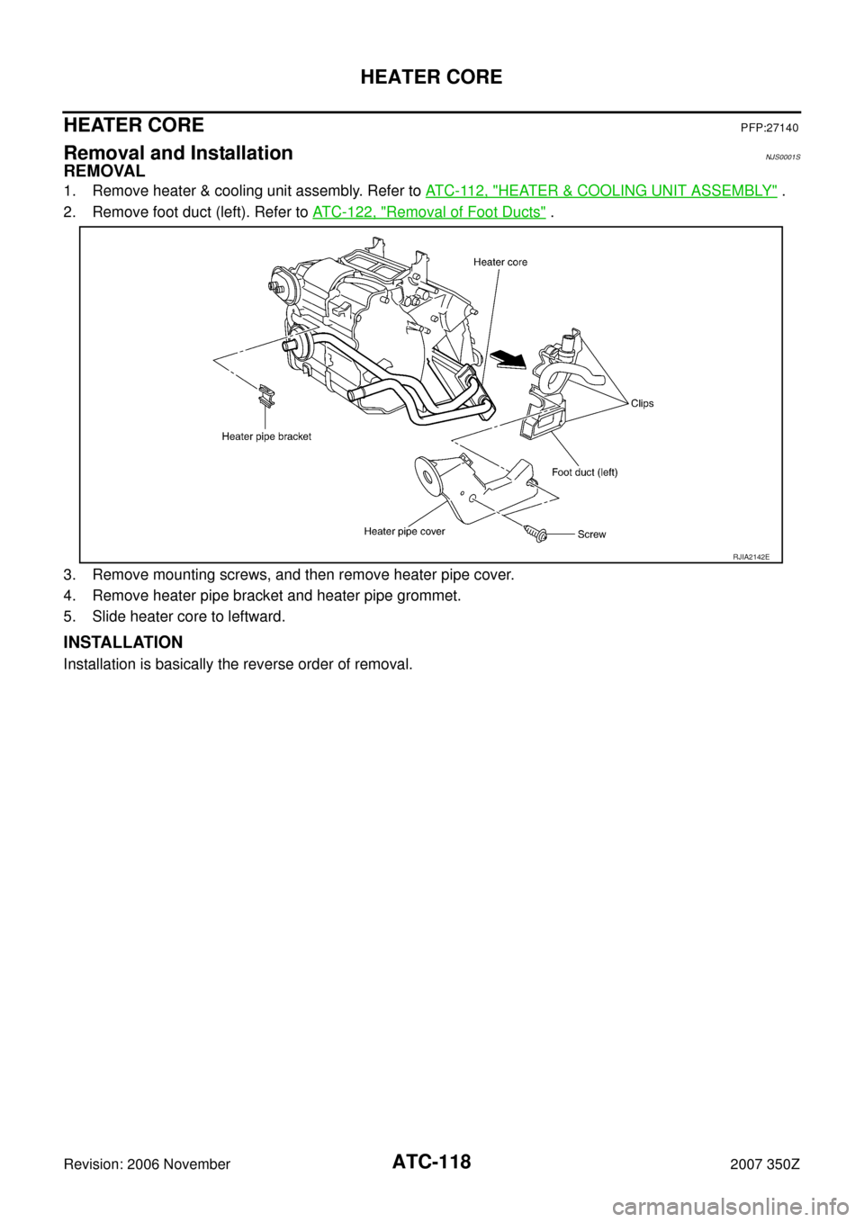 NISSAN 350Z 2007 Z33 Automatic Air Conditioner Workshop Manual ATC-118
HEATER CORE
Revision: 2006 November2007 350Z
HEATER COREPFP:27140
Removal and InstallationNJS0001S
REMOVAL
1. Remove heater & cooling unit assembly. Refer to AT C - 11 2 ,  "HEATER & COOLING U