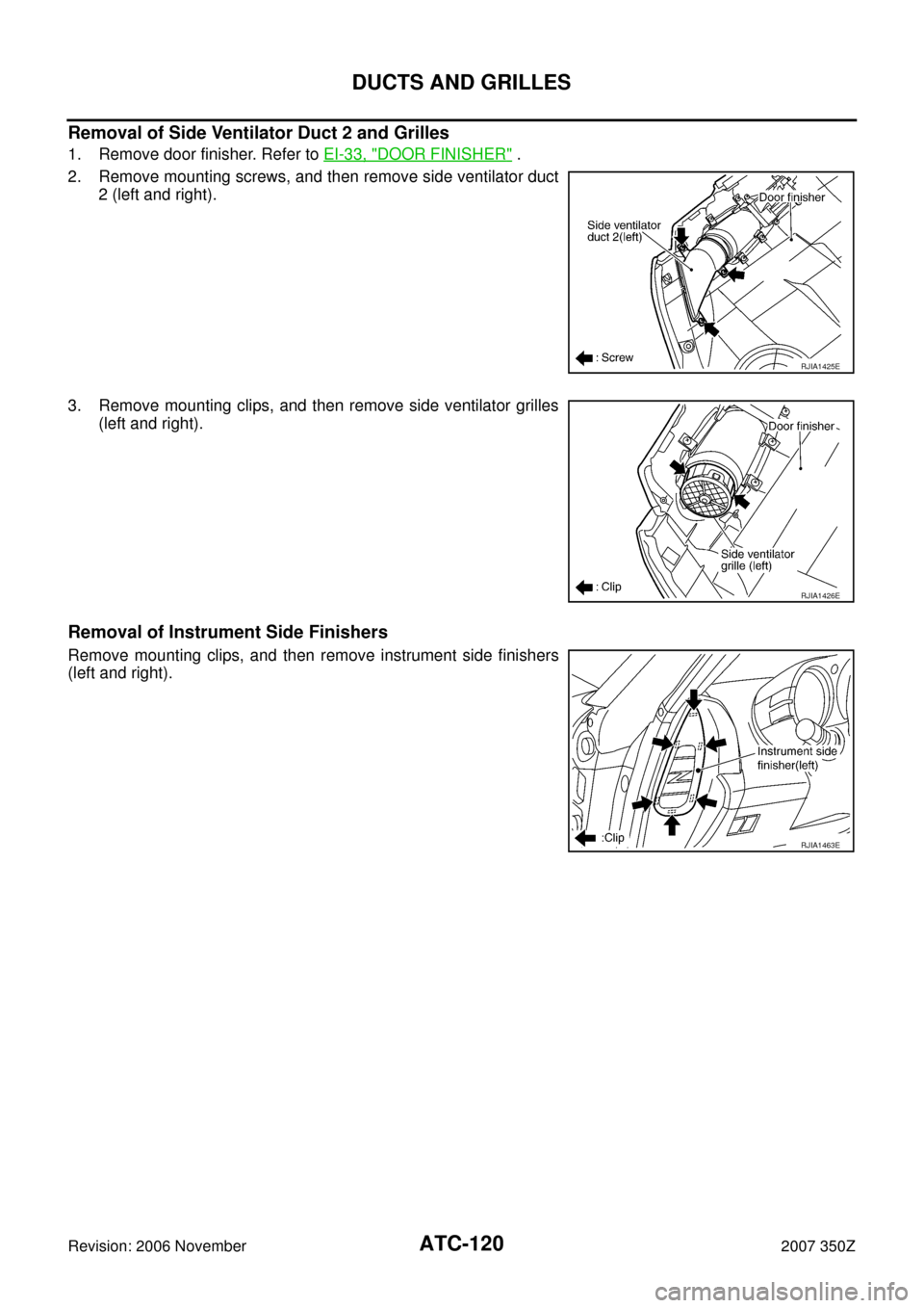 NISSAN 350Z 2007 Z33 Automatic Air Conditioner Workshop Manual ATC-120
DUCTS AND GRILLES
Revision: 2006 November2007 350Z
Removal of Side Ventilator Duct 2 and Grilles
1. Remove door finisher. Refer to EI-33, "DOOR FINISHER" .
2. Remove mounting screws, and then 