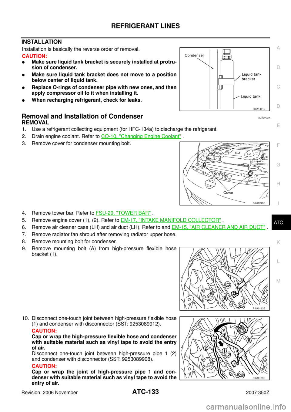 NISSAN 350Z 2007 Z33 Automatic Air Conditioner Workshop Manual REFRIGERANT LINES
ATC-133
C
D
E
F
G
H
I
K
L
MA
B
AT C
Revision: 2006 November2007 350Z
INSTALLATION
Installation is basically the reverse order of removal.
CAUTION:
Make sure liquid tank bracket is s