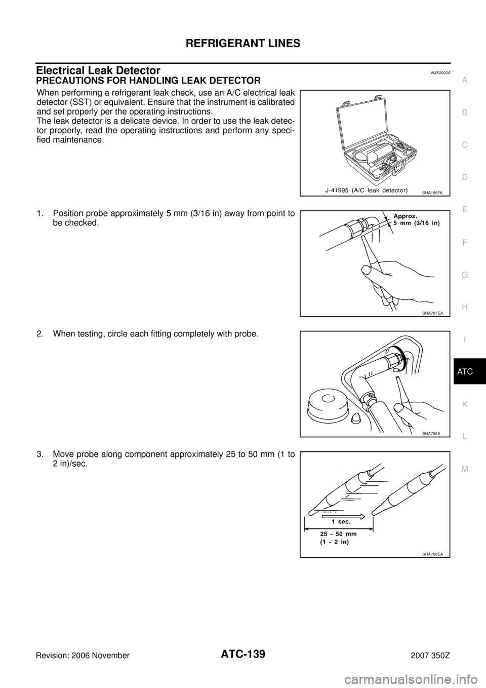 NISSAN 350Z 2007 Z33 Automatic Air Conditioner Workshop Manual REFRIGERANT LINES
ATC-139
C
D
E
F
G
H
I
K
L
MA
B
AT C
Revision: 2006 November2007 350Z
Electrical Leak DetectorNJS0002A
PRECAUTIONS FOR HANDLING LEAK DETECTOR
When performing a refrigerant leak check,