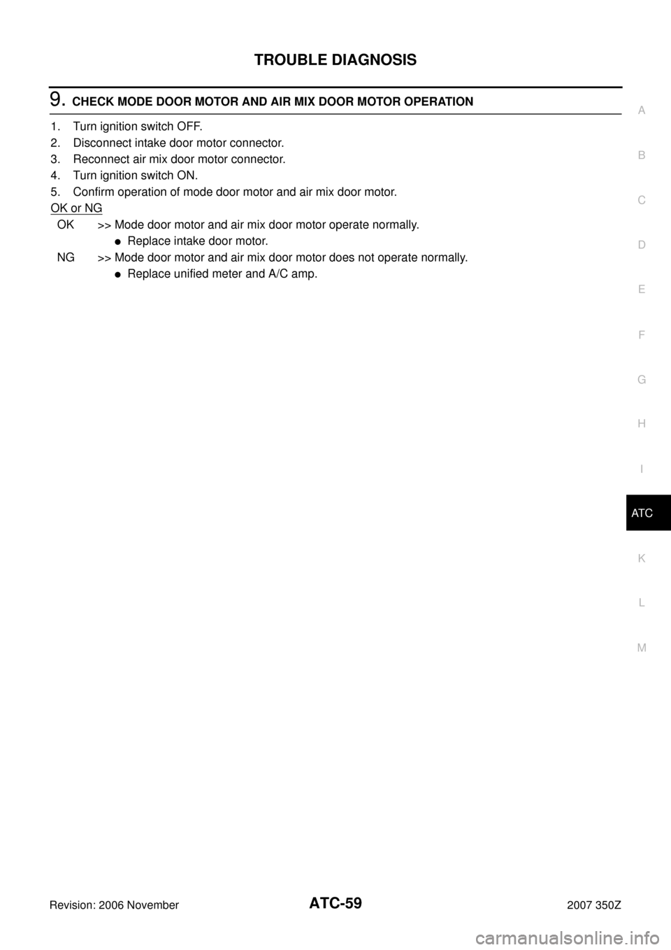 NISSAN 350Z 2007 Z33 Automatic Air Conditioner Repair Manual TROUBLE DIAGNOSIS
ATC-59
C
D
E
F
G
H
I
K
L
MA
B
AT C
Revision: 2006 November2007 350Z
9. CHECK MODE DOOR MOTOR AND AIR MIX DOOR MOTOR OPERATION
1. Turn ignition switch OFF.
2. Disconnect intake door m