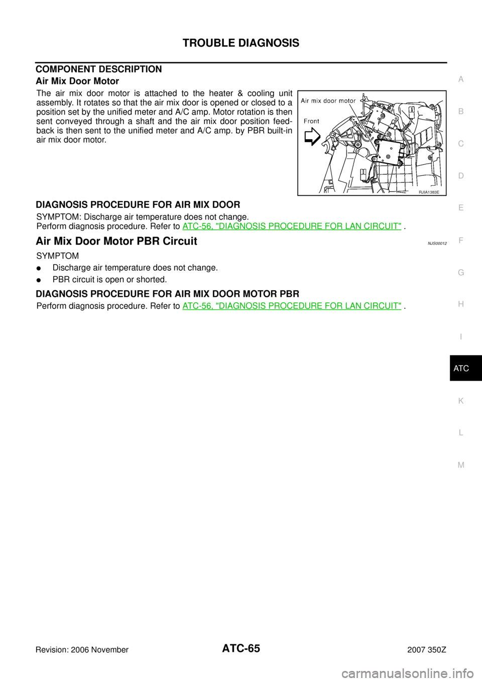 NISSAN 350Z 2007 Z33 Automatic Air Conditioner Repair Manual TROUBLE DIAGNOSIS
ATC-65
C
D
E
F
G
H
I
K
L
MA
B
AT C
Revision: 2006 November2007 350Z
COMPONENT DESCRIPTION
Air Mix Door Motor
The air mix door motor is attached to the heater & cooling unit
assembly.