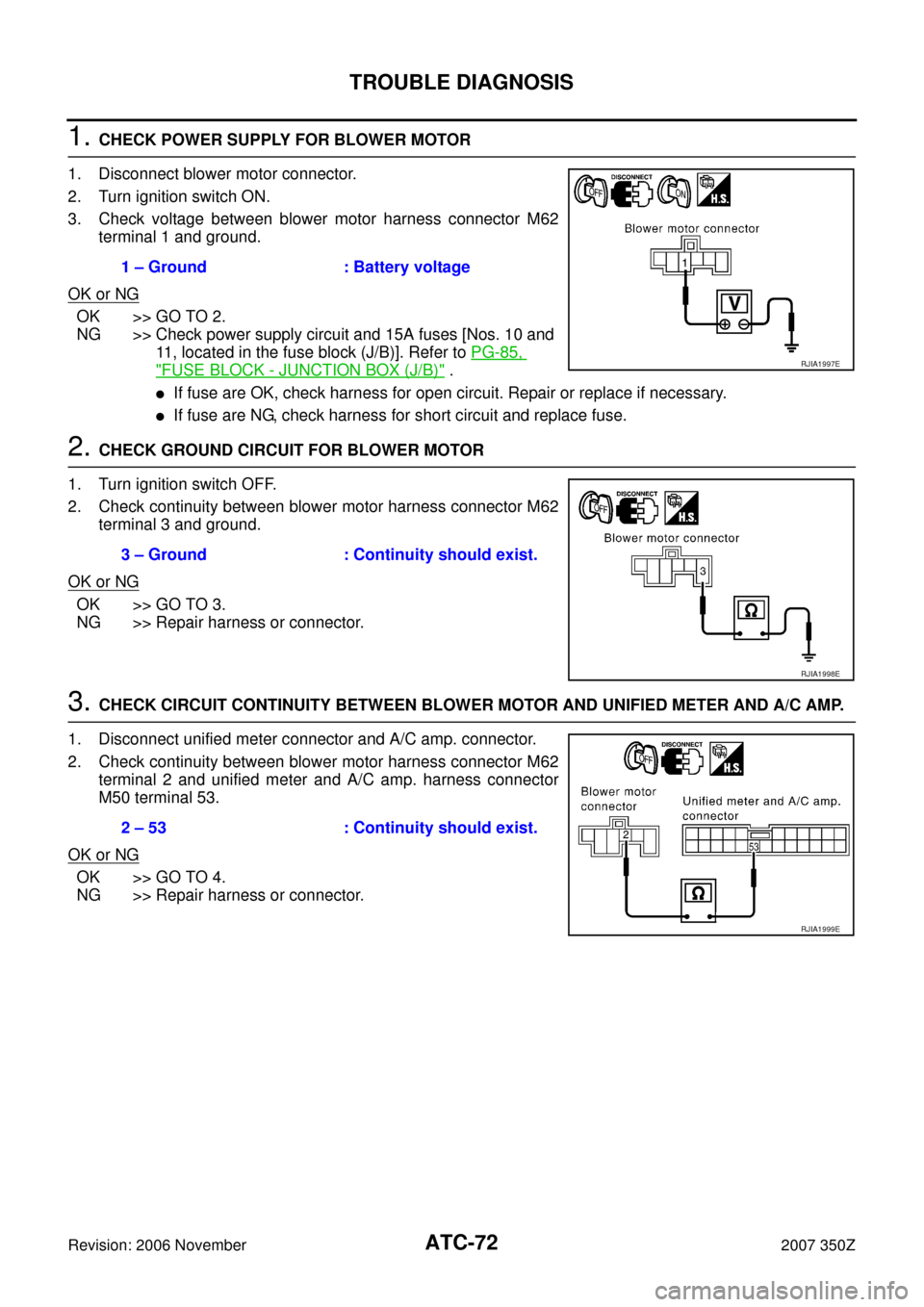 NISSAN 350Z 2007 Z33 Automatic Air Conditioner Manual PDF ATC-72
TROUBLE DIAGNOSIS
Revision: 2006 November2007 350Z
1. CHECK POWER SUPPLY FOR BLOWER MOTOR
1. Disconnect blower motor connector.
2. Turn ignition switch ON.
3. Check voltage between blower motor NISSAN 350Z 2007 Z33 Automatic Air Conditioner Manual PDF ATC-72
TROUBLE DIAGNOSIS
Revision: 2006 November2007 350Z
1. CHECK POWER SUPPLY FOR BLOWER MOTOR
1. Disconnect blower motor connector.
2. Turn ignition switch ON.
3. Check voltage between blower motor
