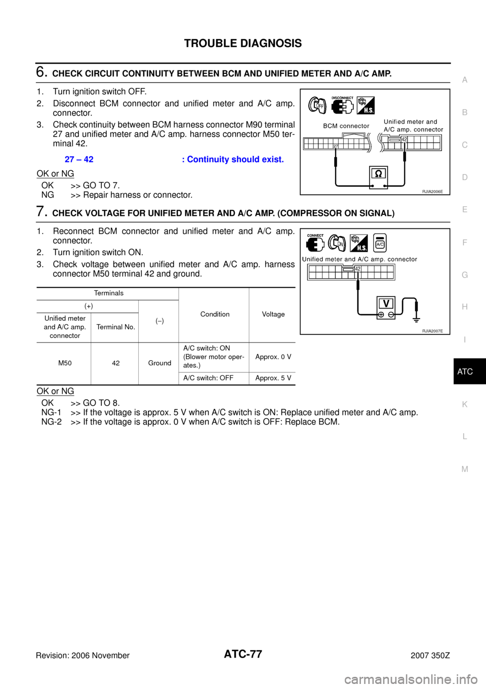 NISSAN 350Z 2007 Z33 Automatic Air Conditioner Manual PDF TROUBLE DIAGNOSIS
ATC-77
C
D
E
F
G
H
I
K
L
MA
B
AT C
Revision: 2006 November2007 350Z
6. CHECK CIRCUIT CONTINUITY BETWEEN BCM AND UNIFIED METER AND A/C AMP.
1. Turn ignition switch OFF.
2. Disconnect 