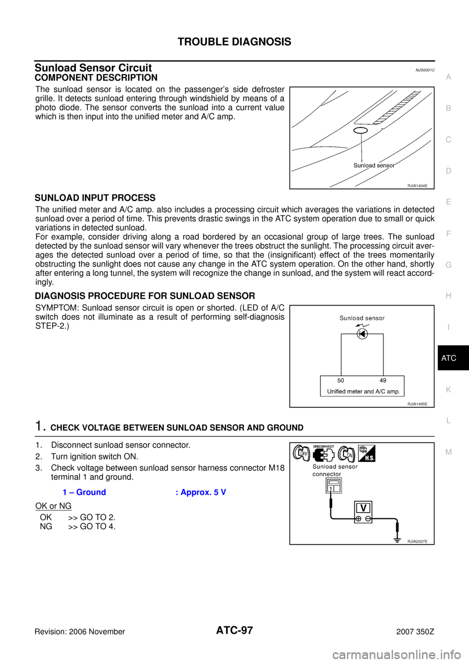 NISSAN 350Z 2007 Z33 Automatic Air Conditioner Workshop Manual TROUBLE DIAGNOSIS
ATC-97
C
D
E
F
G
H
I
K
L
MA
B
AT C
Revision: 2006 November2007 350Z
Sunload Sensor CircuitNJS0001C
COMPONENT DESCRIPTION
The sunload sensor is located on the passenger’s side defro