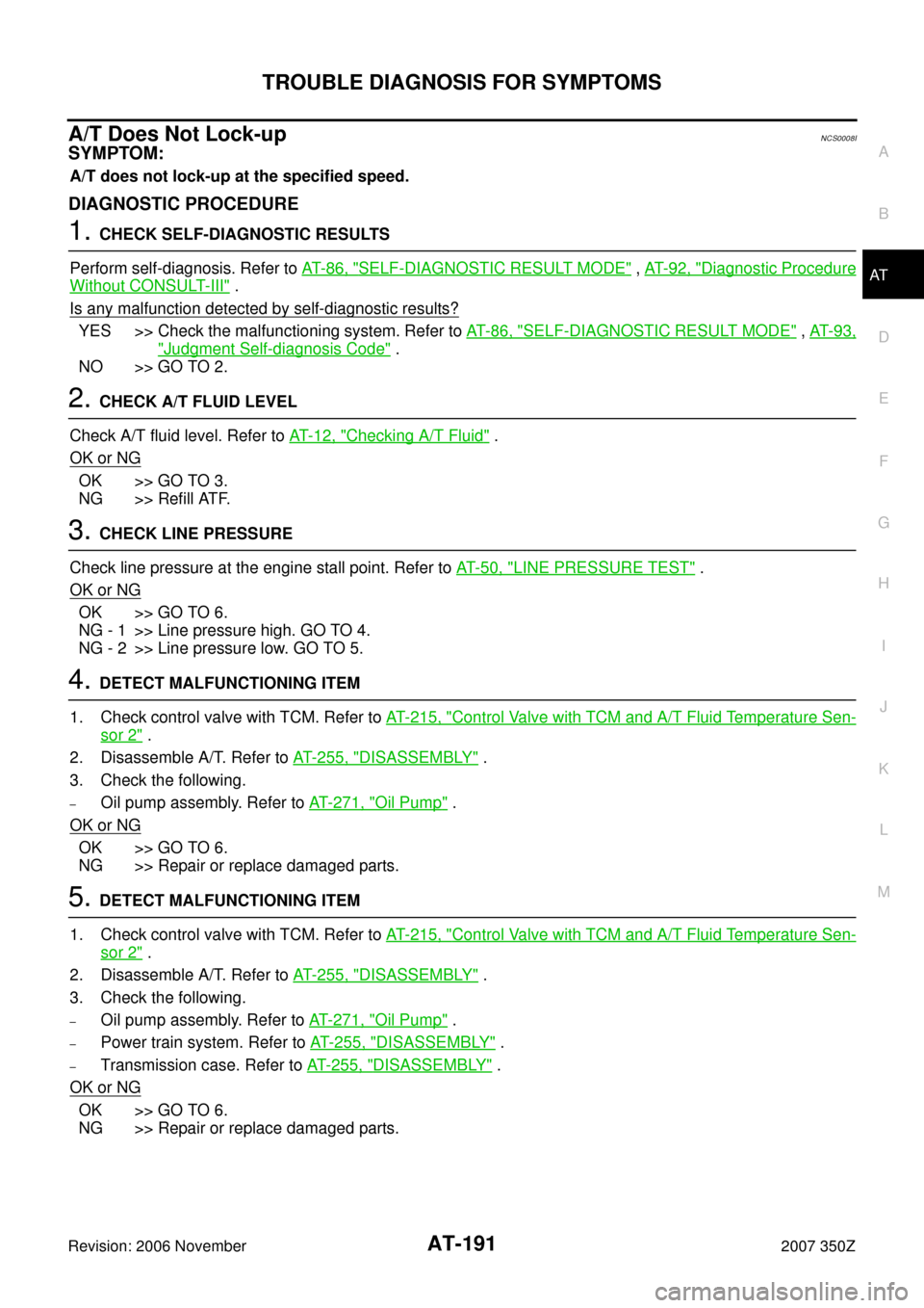 NISSAN 350Z 2007 Z33 Automatic Transmission Workshop Manual TROUBLE DIAGNOSIS FOR SYMPTOMS
AT-191
D
E
F
G
H
I
J
K
L
MA
B
AT
Revision: 2006 November2007 350Z
A/T Does Not Lock-upNCS0008I
SYMPTOM:
A/T does not lock-up at the specified speed.
DIAGNOSTIC PROCEDURE