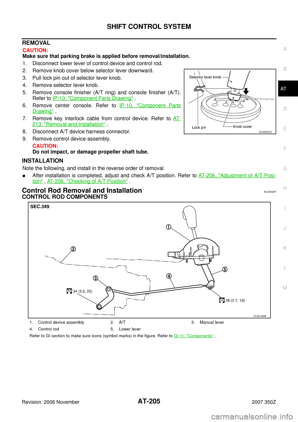 NISSAN 350Z 2007 Z33 Automatic Transmission Workshop Manual SHIFT CONTROL SYSTEM
AT-205
D
E
F
G
H
I
J
K
L
MA
B
AT
Revision: 2006 November2007 350Z
REMOVAL
CAUTION:
Make sure that parking brake is applied before removal/installation.
1. Disconnect lower lever o