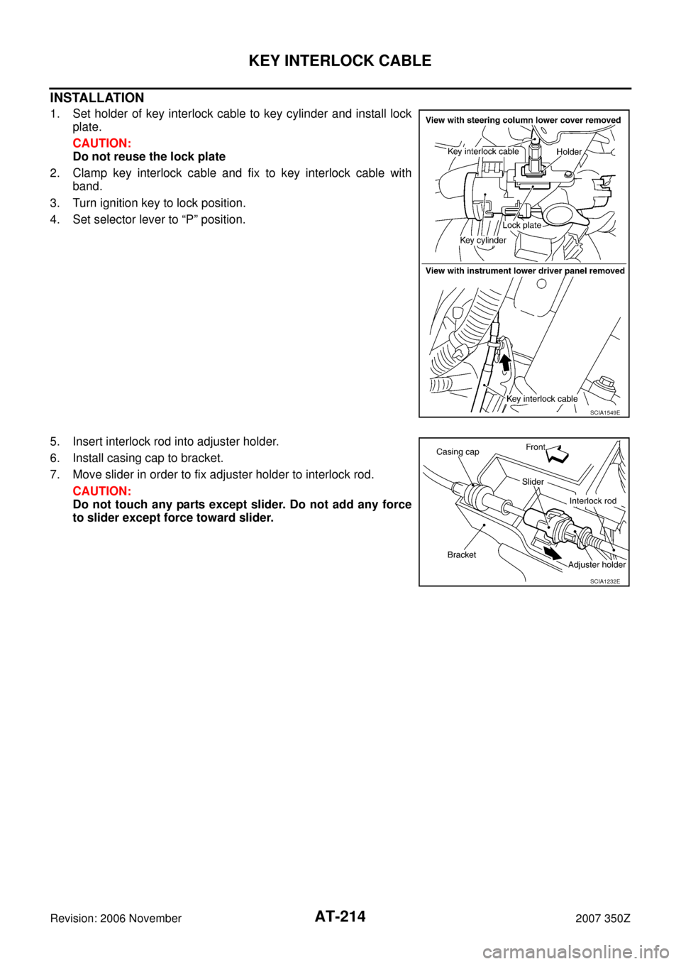 NISSAN 350Z 2007 Z33 Automatic Transmission Workshop Manual AT-214
KEY INTERLOCK CABLE
Revision: 2006 November2007 350Z
INSTALLATION
1. Set holder of key interlock cable to key cylinder and install lock
plate.
CAUTION:
Do not reuse the lock plate
2. Clamp key 