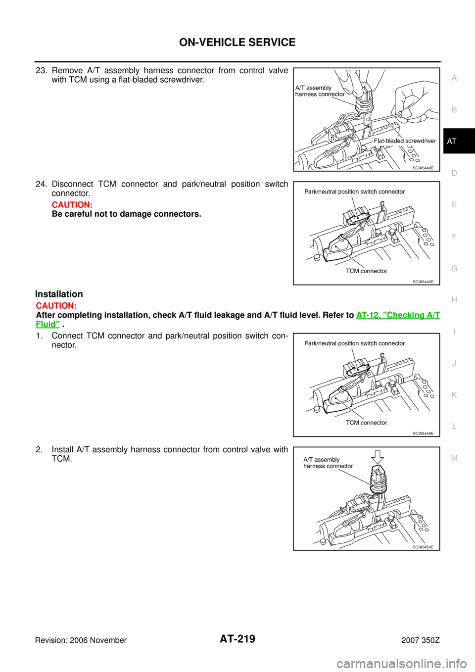 NISSAN 350Z 2007 Z33 Automatic Transmission Workshop Manual ON-VEHICLE SERVICE
AT-219
D
E
F
G
H
I
J
K
L
MA
B
AT
Revision: 2006 November2007 350Z
23. Remove A/T assembly harness connector from control valve
with TCM using a flat-bladed screwdriver.
24. Disconne