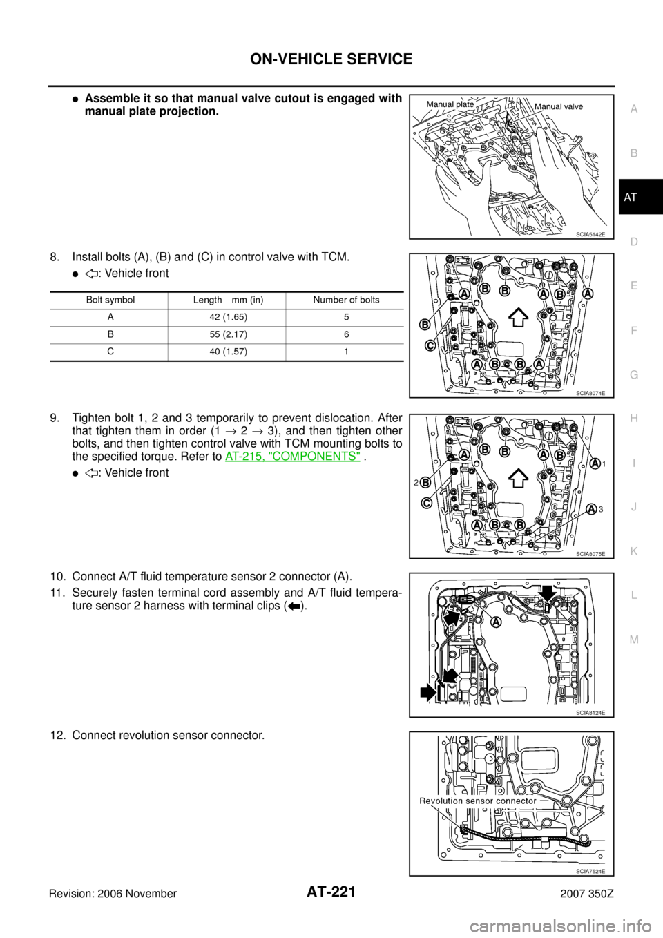 NISSAN 350Z 2007 Z33 Automatic Transmission Owners Guide ON-VEHICLE SERVICE
AT-221
D
E
F
G
H
I
J
K
L
MA
B
AT
Revision: 2006 November2007 350Z
Assemble it so that manual valve cutout is engaged with
manual plate projection.
8. Install bolts (A), (B) and (C)