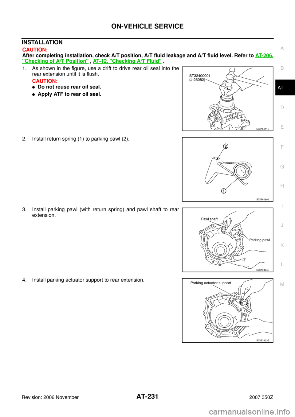 NISSAN 350Z 2007 Z33 Automatic Transmission Workshop Manual ON-VEHICLE SERVICE
AT-231
D
E
F
G
H
I
J
K
L
MA
B
AT
Revision: 2006 November2007 350Z
INSTALLATION
CAUTION:
After completing installation, check A/T position, A/T fluid leakage and A/T fluid level. Ref
