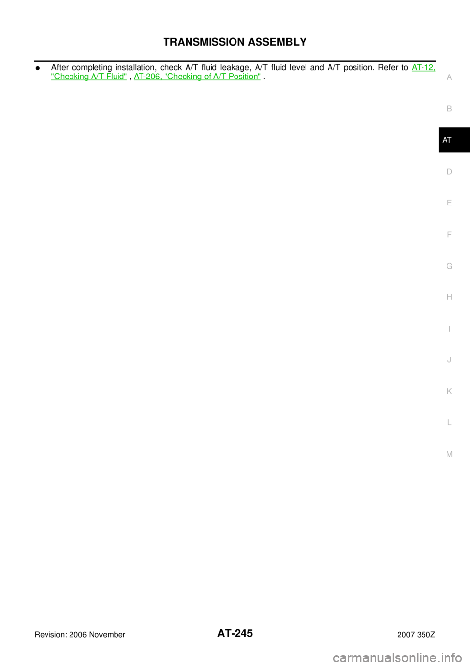 NISSAN 350Z 2007 Z33 Automatic Transmission Workshop Manual TRANSMISSION ASSEMBLY
AT-245
D
E
F
G
H
I
J
K
L
MA
B
AT
Revision: 2006 November2007 350Z
After completing installation, check A/T fluid leakage, A/T fluid level and A/T position. Refer to AT- 1 2 ,
"C