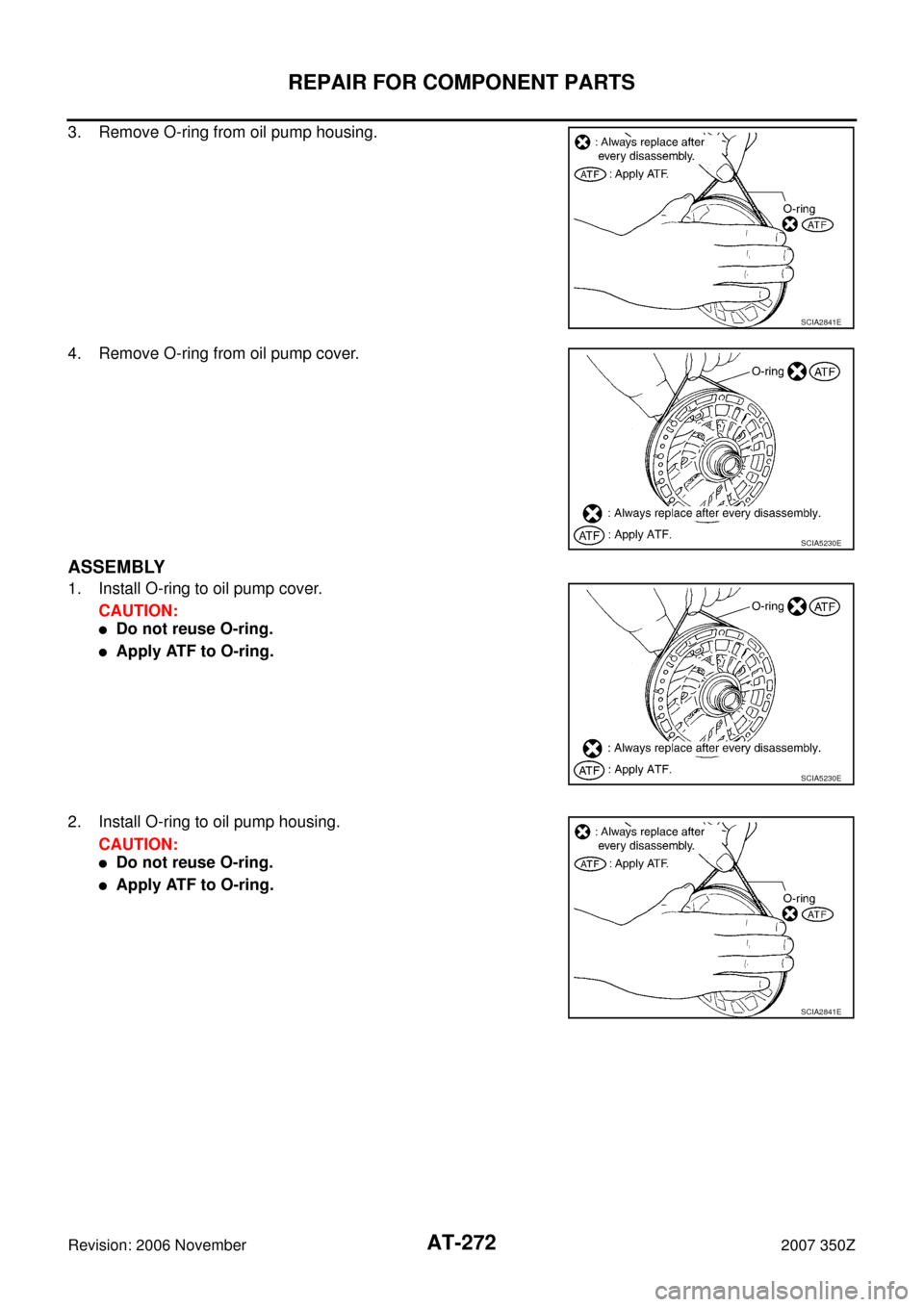 NISSAN 350Z 2007 Z33 Automatic Transmission Workshop Manual AT-272
REPAIR FOR COMPONENT PARTS
Revision: 2006 November2007 350Z
3. Remove O-ring from oil pump housing.
4. Remove O-ring from oil pump cover.
ASSEMBLY
1. Install O-ring to oil pump cover.
CAUTION:
