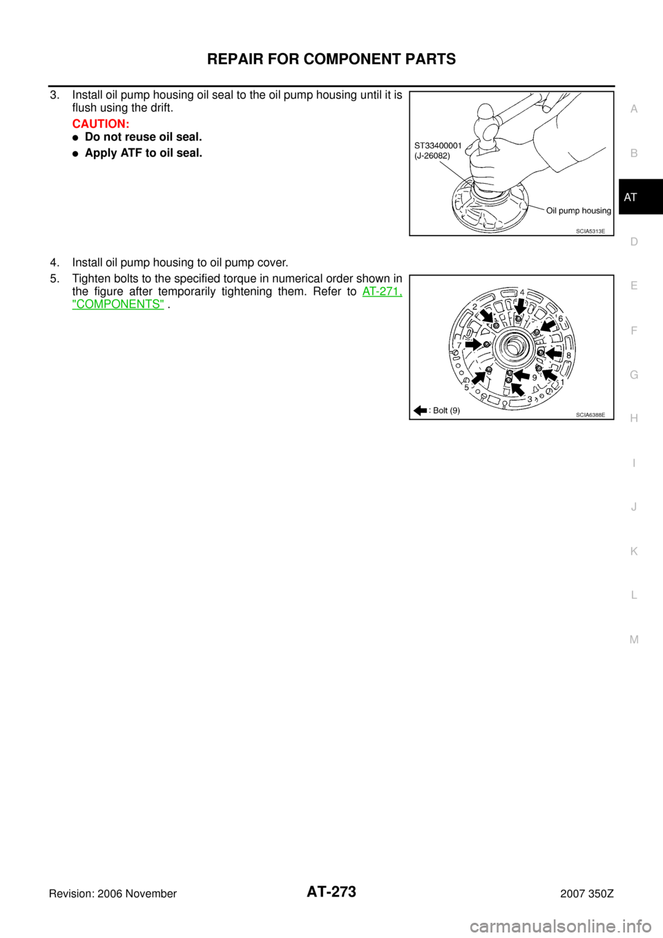 NISSAN 350Z 2007 Z33 Automatic Transmission Workshop Manual REPAIR FOR COMPONENT PARTS
AT-273
D
E
F
G
H
I
J
K
L
MA
B
AT
Revision: 2006 November2007 350Z
3. Install oil pump housing oil seal to the oil pump housing until it is
flush using the drift.
CAUTION:
D