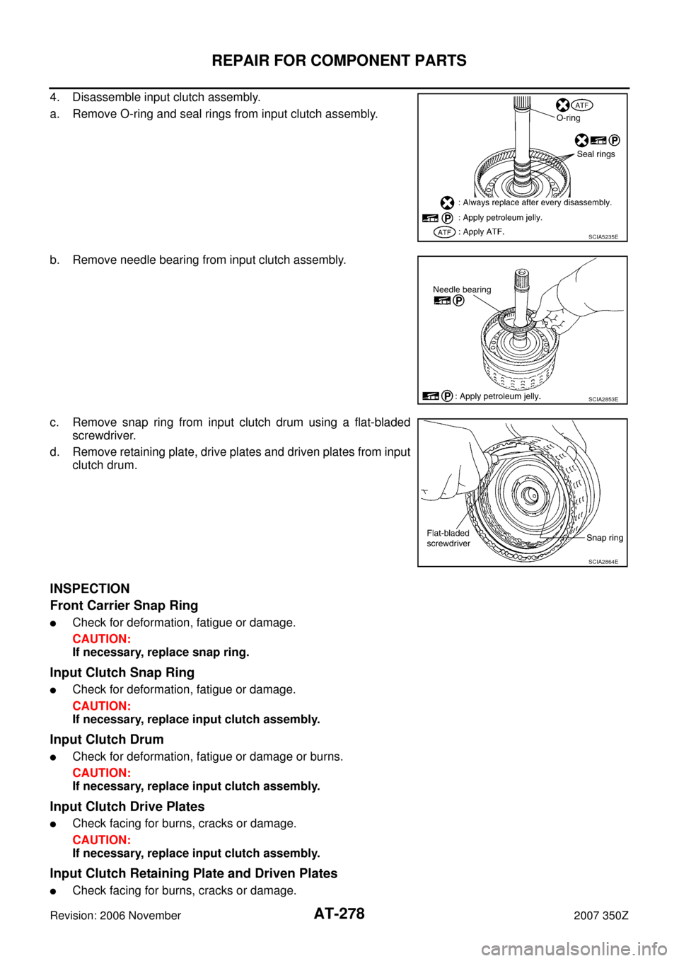 NISSAN 350Z 2007 Z33 Automatic Transmission Workshop Manual AT-278
REPAIR FOR COMPONENT PARTS
Revision: 2006 November2007 350Z
4. Disassemble input clutch assembly.
a. Remove O-ring and seal rings from input clutch assembly.
b. Remove needle bearing from input